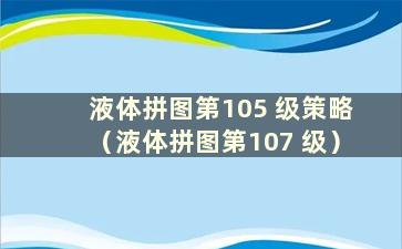 液体拼图第105 级策略（液体拼图第107 级）